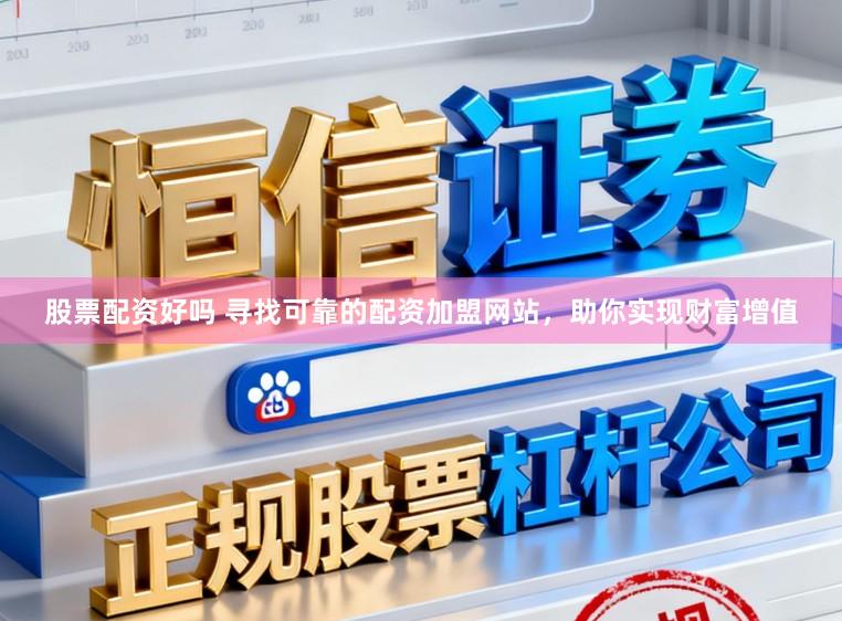 股票配资好吗 寻找可靠的配资加盟网站,助你实现财富增值