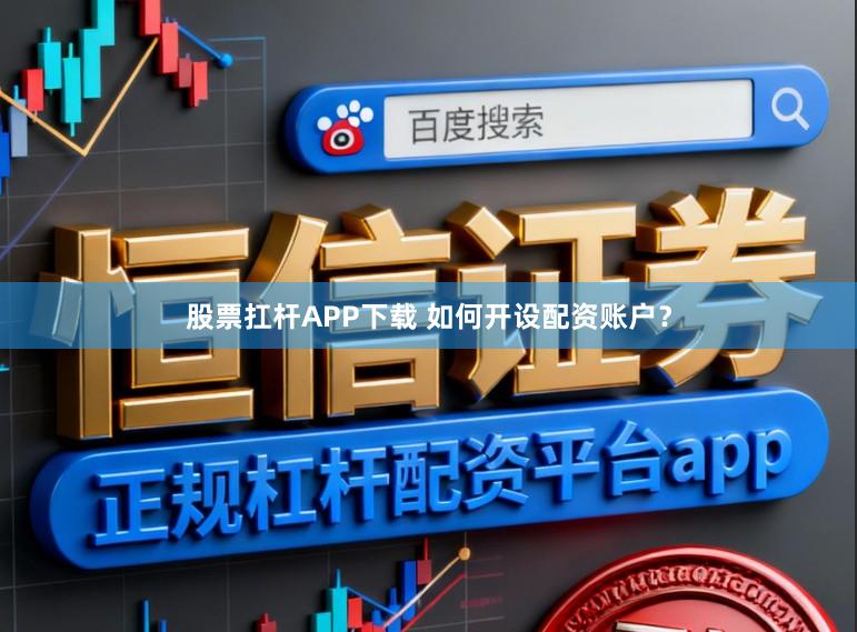 股票扛杆APP下载 如何开设配资账户?