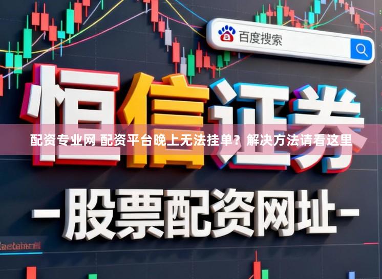 配资专业网 配资平台晚上无法挂单？解决方法请看这里
