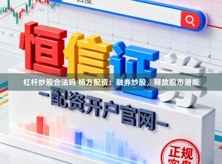 杠杆炒股合法吗 杨方配资:融券炒股,释放股市潜能