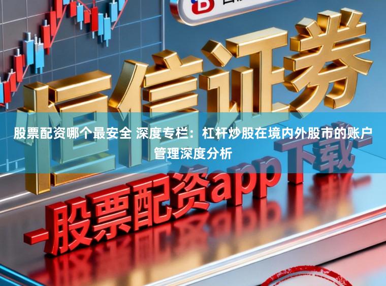 股票配资哪个最安全 深度专栏：杠杆炒股在境内外股市的账户管理深度分析