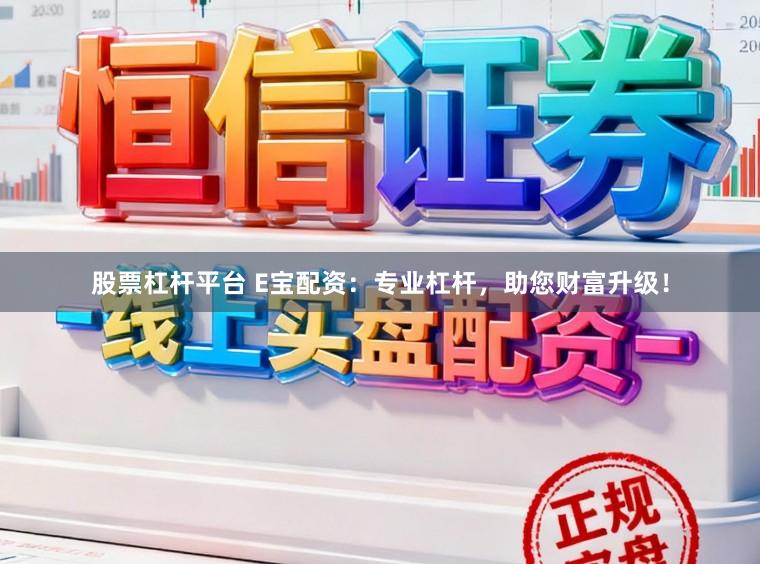 股票杠杆平台 E宝配资：专业杠杆，助您财富升级！