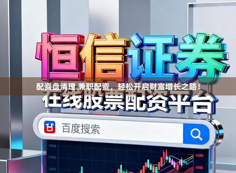 配资盘清理 兼职配资，轻松开启财富增长之路！