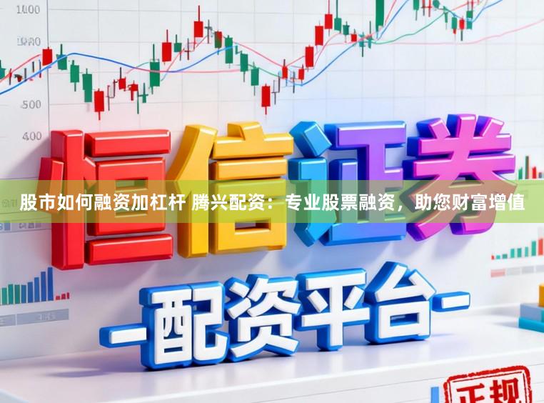 股市如何融资加杠杆 腾兴配资：专业股票融资，助您财富增值