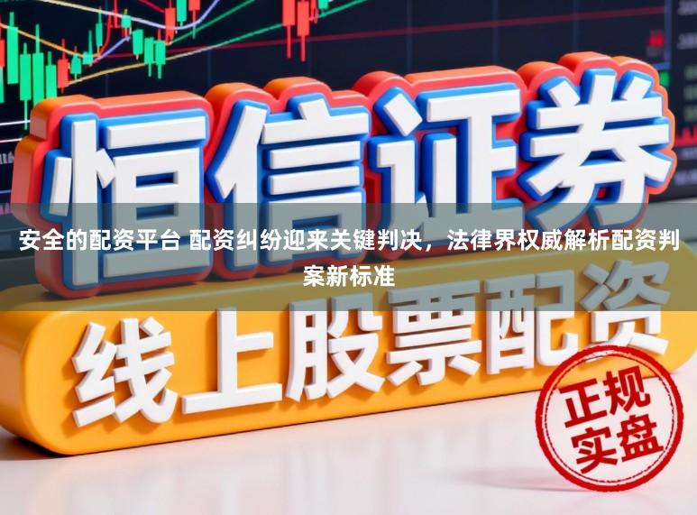 安全的配资平台 配资纠纷迎来关键判决，法律界权威解析配资判案新标准