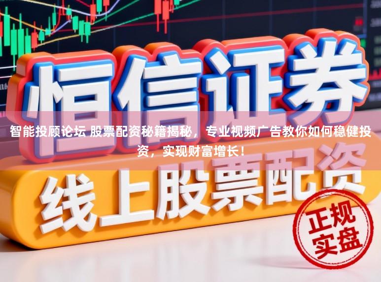 智能投顾论坛 股票配资秘籍揭秘，专业视频广告教你如何稳健投资，实现财富增长！