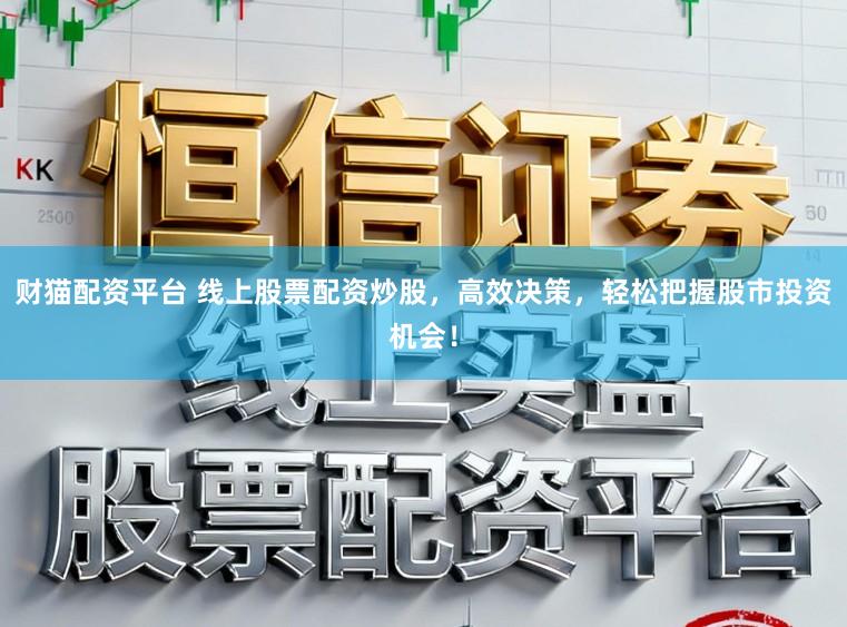 财猫配资平台 线上股票配资炒股，高效决策，轻松把握股市投资机会！