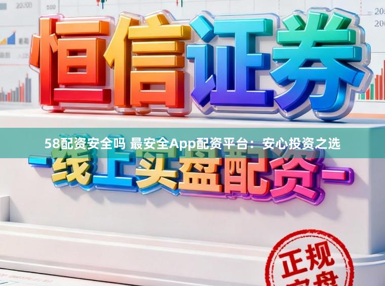 58配资安全吗 最安全App配资平台:安心投资之选