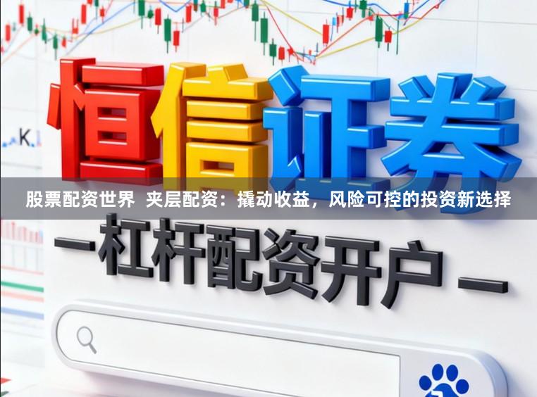 股票配资世界  夹层配资：撬动收益，风险可控的投资新选择