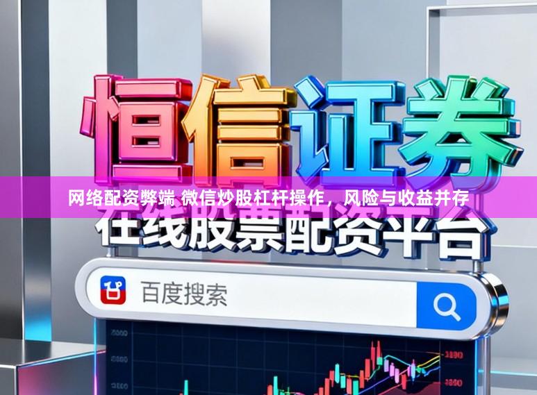 网络配资弊端 微信炒股杠杆操作，风险与收益并存