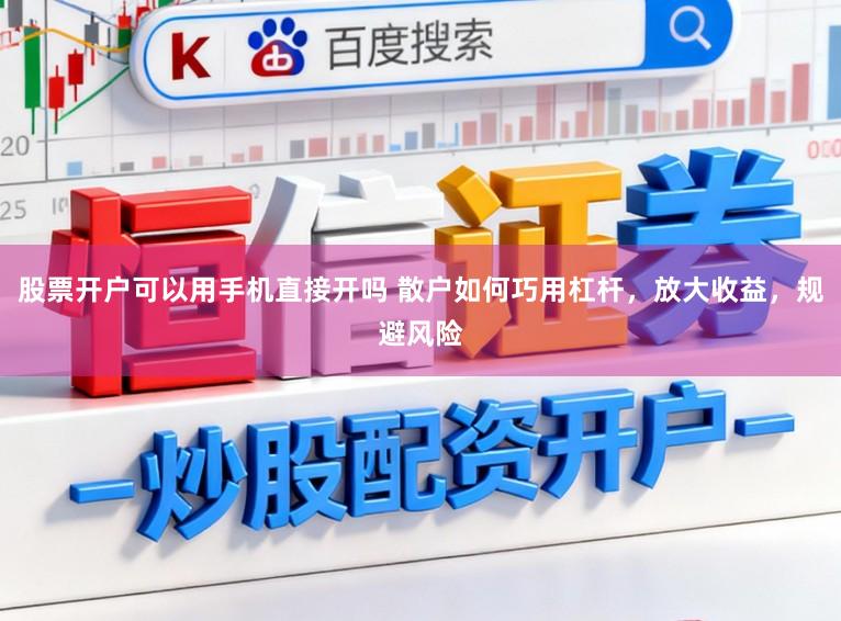股票开户可以用手机直接开吗 散户如何巧用杠杆，放大收益，规避风险